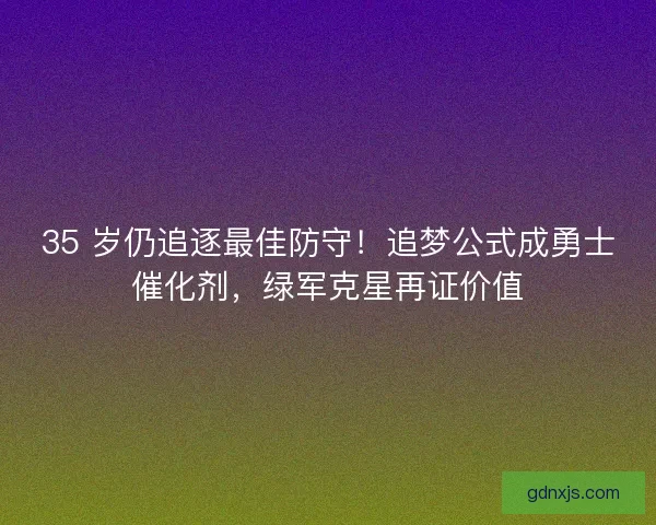 35 岁仍追逐最佳防守！追梦公式成勇士催化剂，绿军克星再证价值
