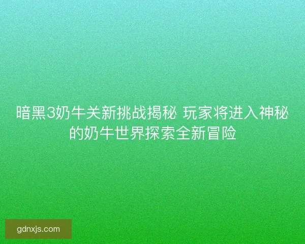暗黑3奶牛关新挑战揭秘 玩家将进入神秘的奶牛世界探索全新冒险