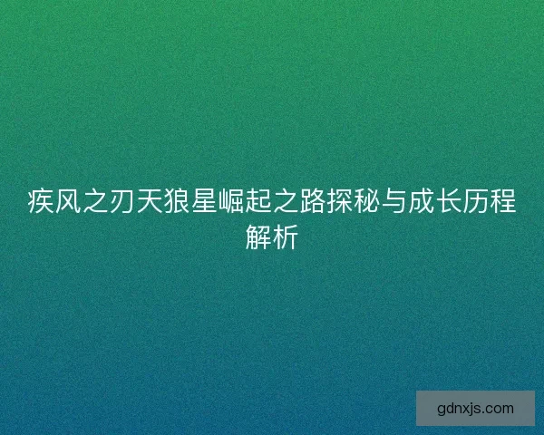 疾风之刃天狼星崛起之路探秘与成长历程解析