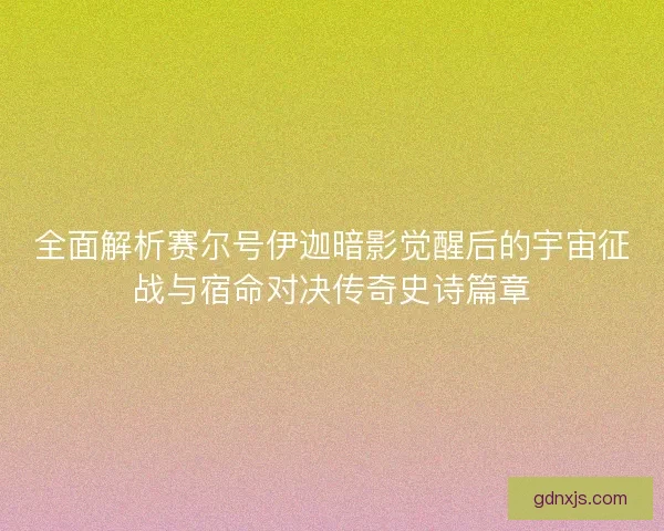 全面解析赛尔号伊迦暗影觉醒后的宇宙征战与宿命对决传奇史诗篇章