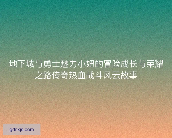 地下城与勇士魅力小妞的冒险成长与荣耀之路传奇热血战斗风云故事