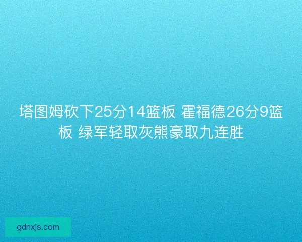 塔图姆砍下25分14篮板 霍福德26分9篮板 绿军轻取灰熊豪取九连胜
