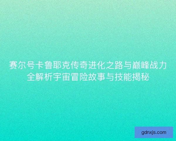赛尔号卡鲁耶克传奇进化之路与巅峰战力全解析宇宙冒险故事与技能揭秘