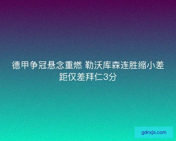 德甲争冠悬念重燃 勒沃库森连胜缩小差距仅差拜仁3分