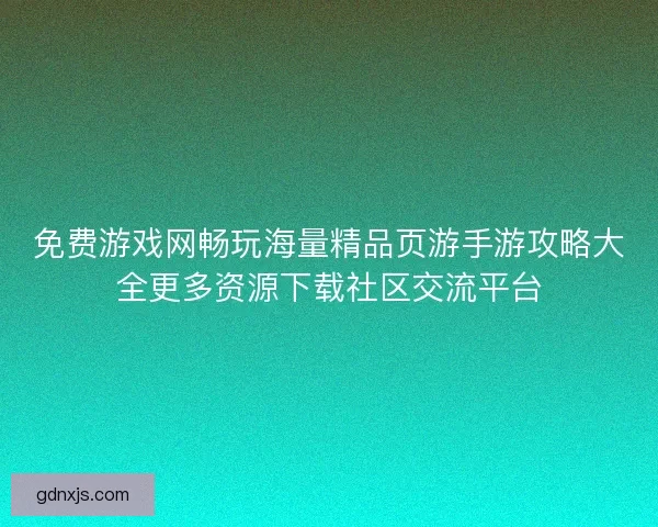 免费游戏网畅玩海量精品页游手游攻略大全更多资源下载社区交流平台